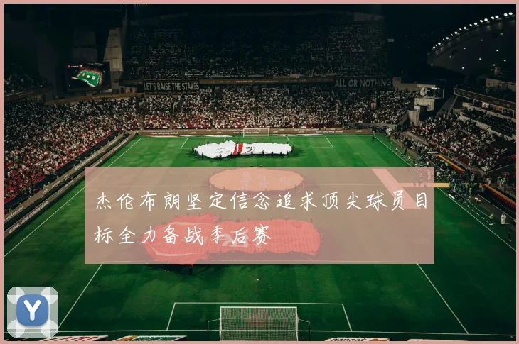 杰伦布朗坚定信念追求顶尖球员目标全力备战季后赛
