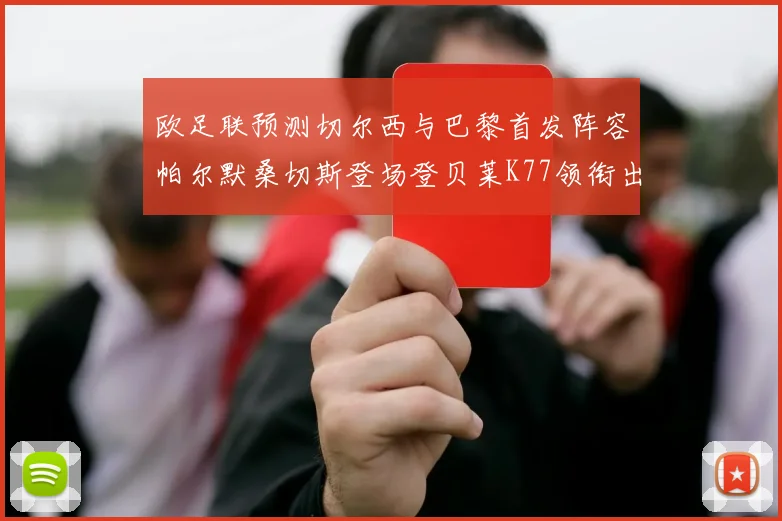 欧足联预测切尔西与巴黎首发阵容帕尔默桑切斯登场登贝莱K77领衔出战