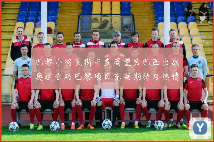 巴黎小将莫斯卡多渴望为巴西出战奥运会对巴黎项目充满期待与热情
