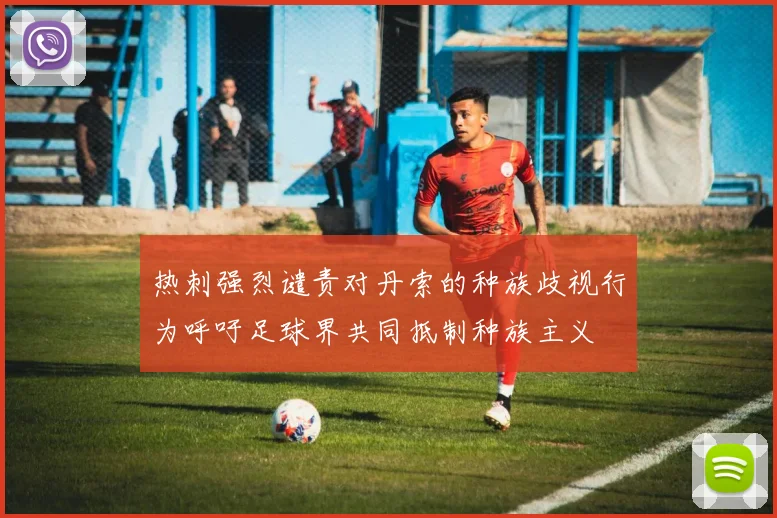 热刺强烈谴责对丹索的种族歧视行为呼吁足球界共同抵制种族主义