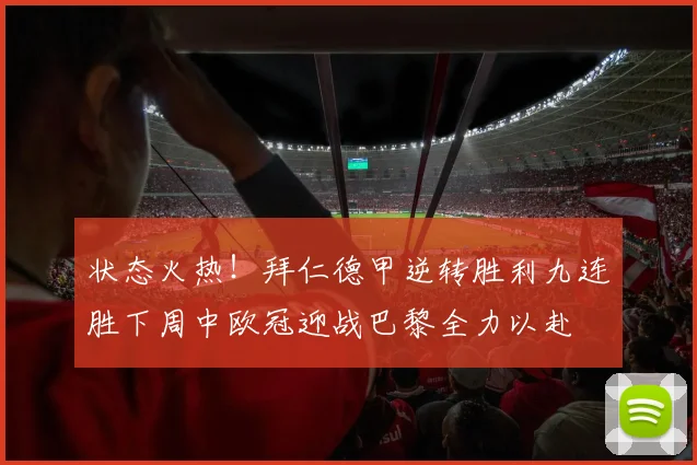 状态火热！拜仁德甲逆转胜利九连胜下周中欧冠迎战巴黎全力以赴