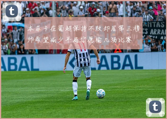 本菲卡在葡超保持不败却居第三穆帅希望减少平局宁愿输几场比赛