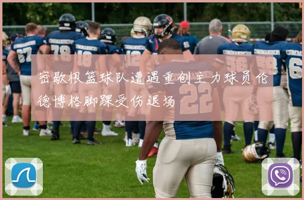 密歇根篮球队遭遇重创主力球员伦德博格脚踝受伤退场
