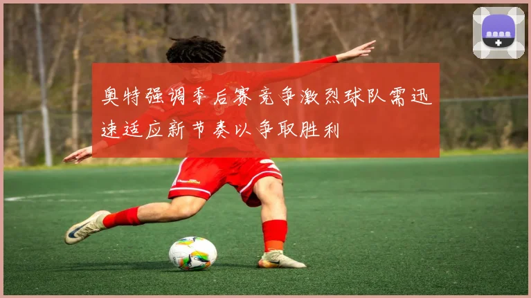 奥特强调季后赛竞争激烈球队需迅速适应新节奏以争取胜利
