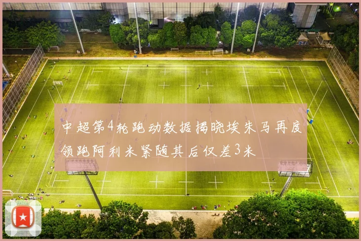 中超第4轮跑动数据揭晓埃朱马再度领跑阿利米紧随其后仅差3米