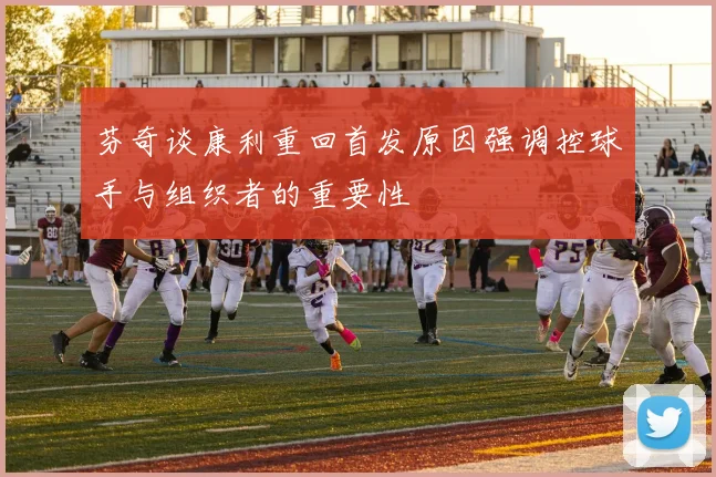 芬奇谈康利重回首发原因强调控球手与组织者的重要性