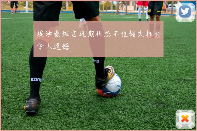 埃迪豪坦言近期状态不佳错失机会令人遗憾