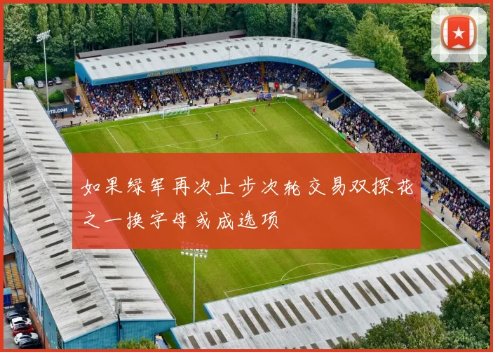 如果绿军再次止步次轮交易双探花之一换字母或成选项
