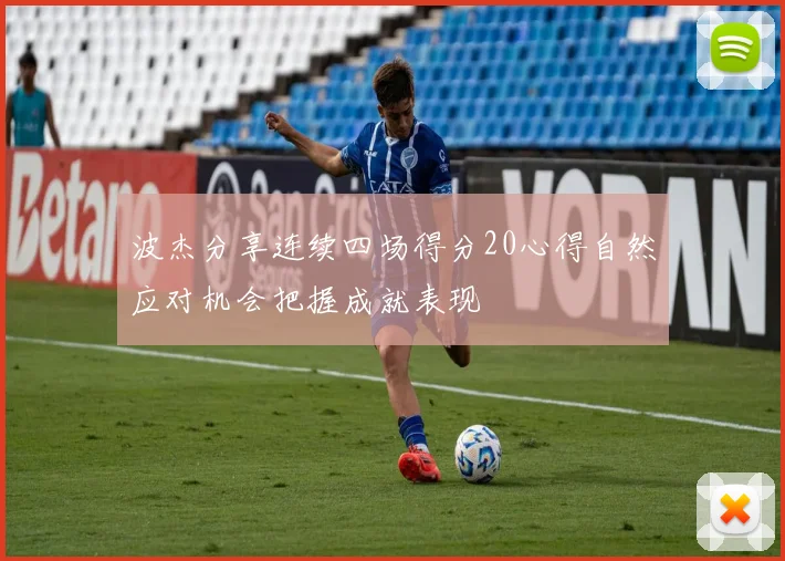 波杰分享连续四场得分20心得自然应对机会把握成就表现