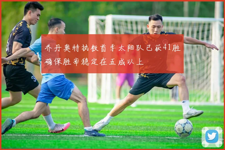 乔丹奥特执教首季太阳队已获41胜确保胜率稳定在五成以上