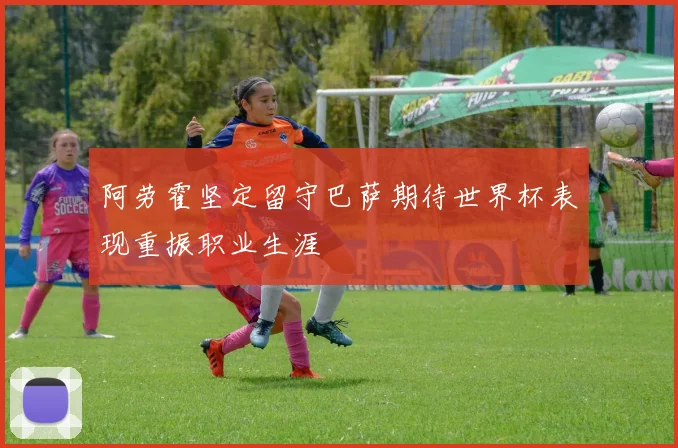 阿劳霍坚定留守巴萨期待世界杯表现重振职业生涯