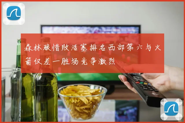 森林狼惜败活塞排名西部第六与火箭仅差一胜场竞争激烈