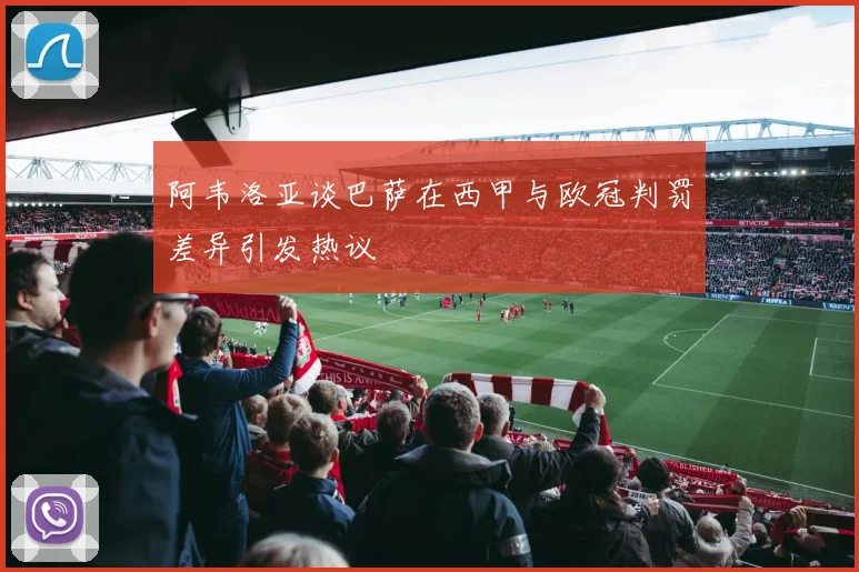 阿韦洛亚谈巴萨在西甲与欧冠判罚差异引发热议